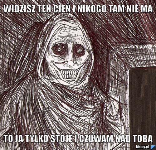 Widzisz ten cień i nikogo tam nie ma to ja tylko stoje i czuwam nad tobą