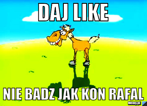 Daj like  Nie badz jak kon Rafal
