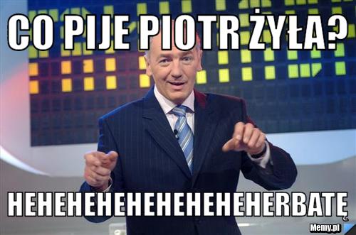 Co Pije Piotr Zyla Heheheheheheheheherbate Memy Pl