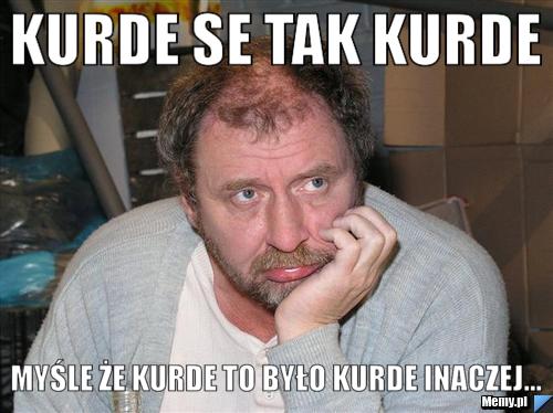 Kurde se tak kurde myśle że kurde to było kurde inaczej...