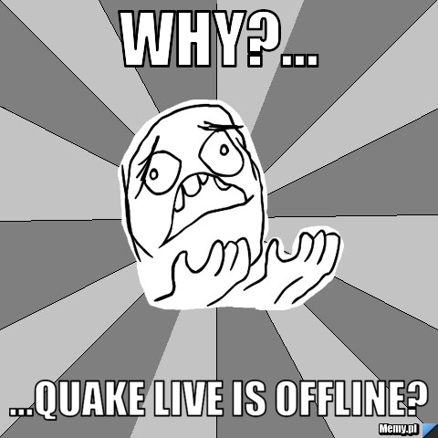 WHY?... ...Quake Live is Offline?