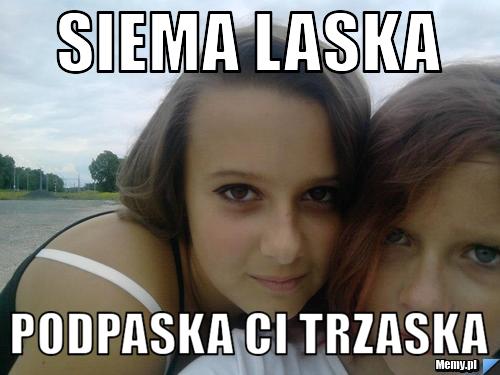 Siema laska podpaska ci trzaska