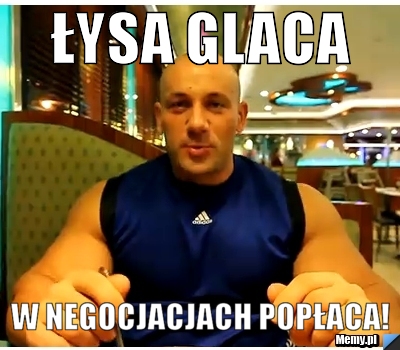 Łysa glaca w negocjacjach popłaca!