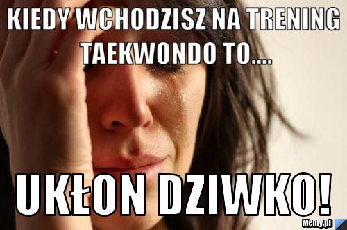 Kiedy wchodzisz na trening taekwondo to.... ukłon dziwko!