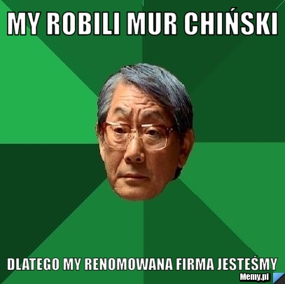 My robili mur chiński dlatego my renomowana firma jesteśmy 