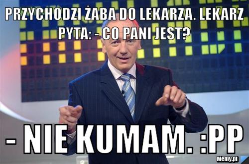 Przychodzi żaba do lekarza. Lekarz pyta: - Co pani jest?  - Nie kumam. :PP