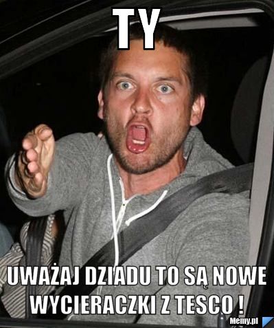 Ty   Uważaj dziadu to są nowe wycieraczki z TESCO !