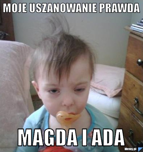 Moje uszanowanie prawda  Magda i ada