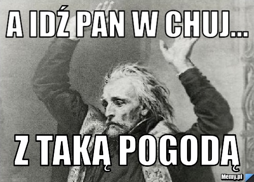 https://i1.memy.pl/obrazki/6d0b690202_a_idz_pan_w_chuj.jpg
