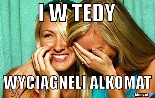 I w tedy  wyciągneli alkomat 