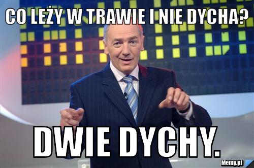 Co leży w trawie i nie dycha? Dwie dychy.