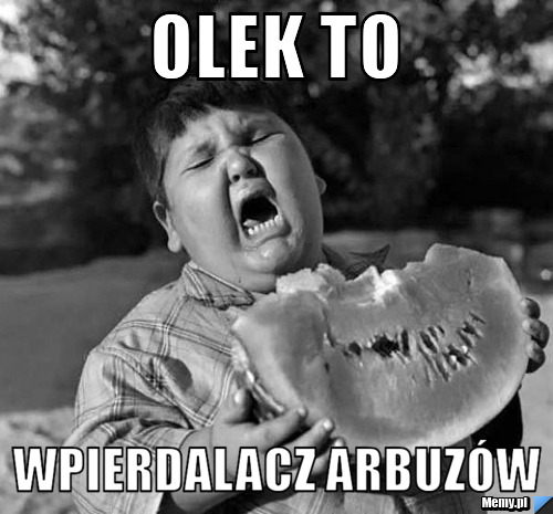 Olek to  Wpierdalacz arbuz&oacute;w