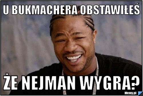 U Bukmachera obstawiłeś Że nejman wygra?