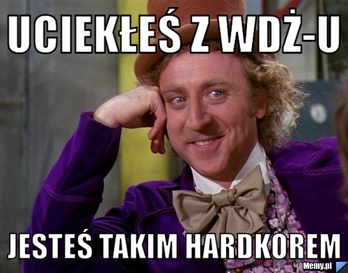 Uciekłeś z WDŻ-u Jesteś takim Hardkorem
