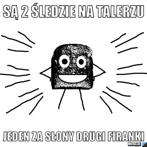 Są 2 śledzie na talerzu  Jeden za słony drugi firanki