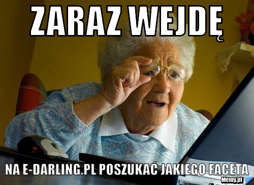 Zaraz wejdę  na E-darling.pl poszukać jakiego faceta