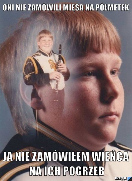 Oni nie zamówili mięsa na półmetek Ja nie zamówiłem wieńca na ich pogrzeb
