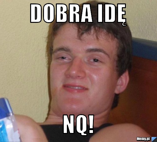 Dobra idę Nq!