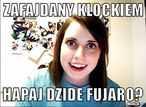 Zafajdany klockiem  hapaj dzide fujaro?