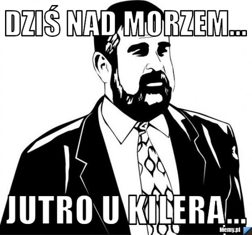 Dziś nad morzem... jutro u kilera...