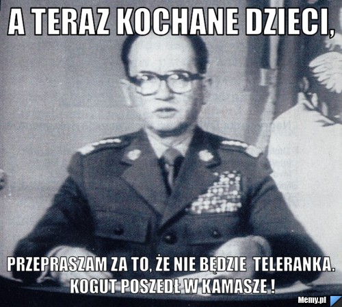 A teraz kochane dzieci, przepraszam za to, że nie będzie  teleranka. kogut poszedł w kamasze !