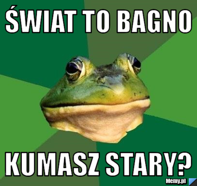 ŚWIAT TO BAGNO KUMASZ STARY?