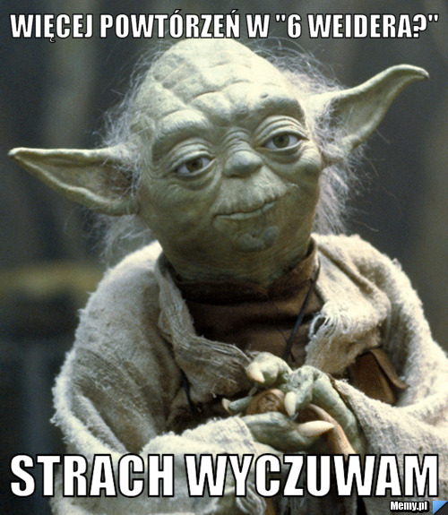 Więcej powt&oacute;rzeń w "6 Weidera?" Strach wyczuwam