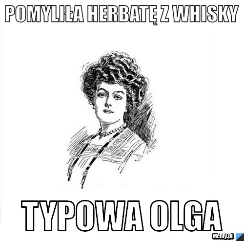 Pomyliła herbatę z whisky Typowa Olga