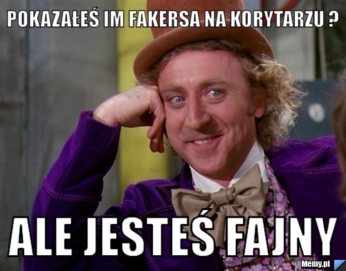 Pokazałeś im fakersa na korytarzu ? Ale jesteś fajny