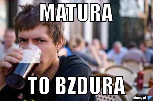 Matura to Bzdura