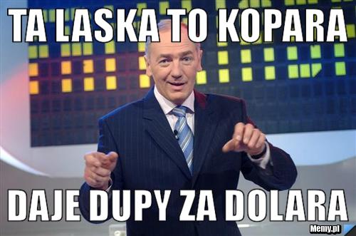 Ta laska to kopara Daje dupy za dolara