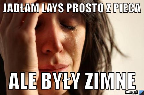 Jadłam lays prosto z pieca ale były zimne 