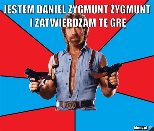 JESTEM DANIEL ZYGMUNT ŻYGMUNT I ZATWIERDZAM TĘ GRĘ 