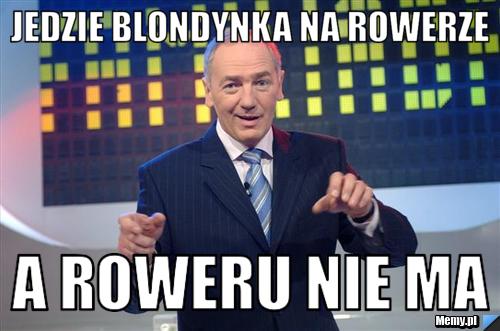 Jedzie blondynka na rowerze a roweru nie ma 