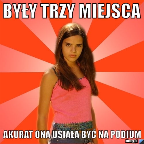 Były trzy miejsca akurat ona usiała być na podium