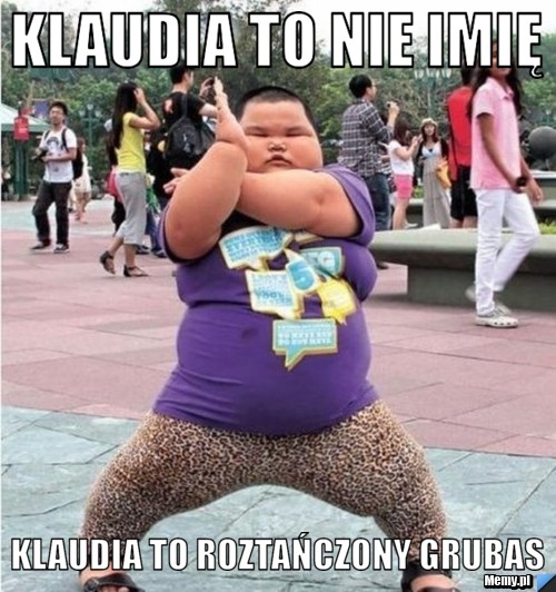 Klaudia to nie imię klaudia to roztańczony grubas