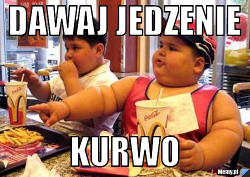 DAWAJ JEDZENIE KURWO