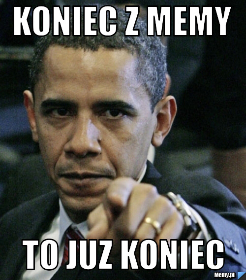 Koniec z memy  to juz koniec 