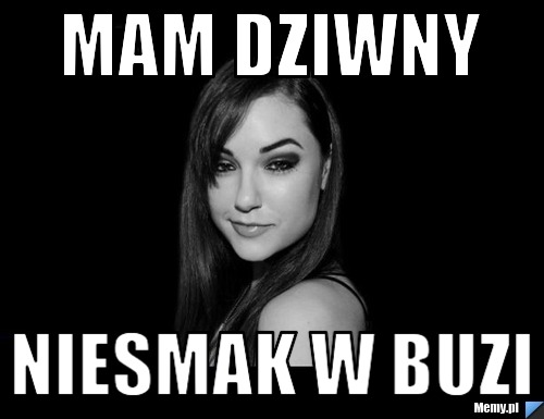 MAM DZIWNY NIESMAK W BUZI