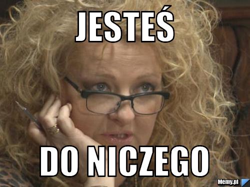 Jesteś do niczego