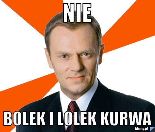 Nie  bolek i lolek kurwa 