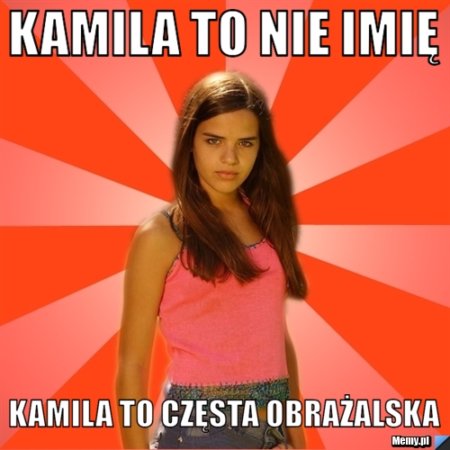 KAMILA TO NIE IMIĘ KAMILA TO CZĘSTA OBRAŻALSKA