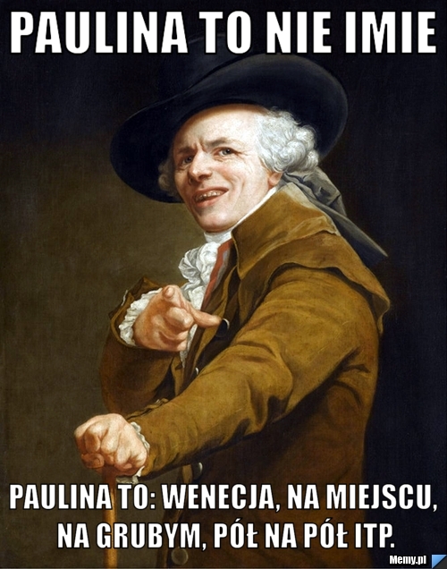 Paulina to nie imie Paulina to: Wenecja, na miejscu, na grubym, p&oacute;ł na p&oacute;ł itp.