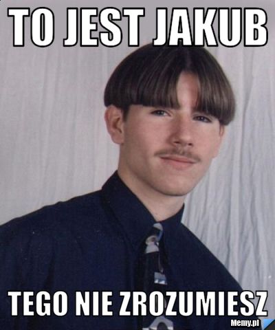 To jest jakub Tego nie zrozumiesz
