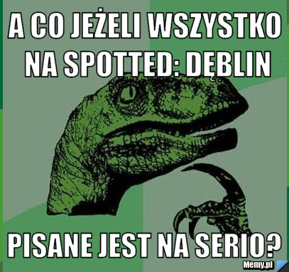 A co jeżeli wszystko na SPOTTED: DĘBLIN pisane jest na serio?