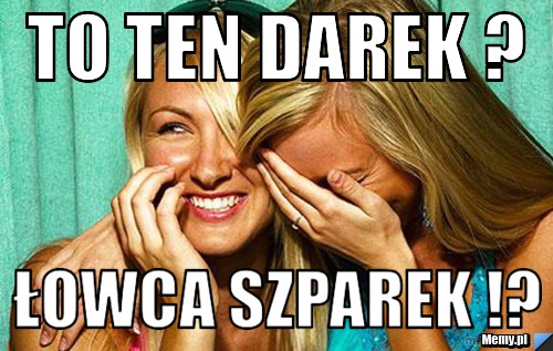 To ten darek ? Łowca szparek !?