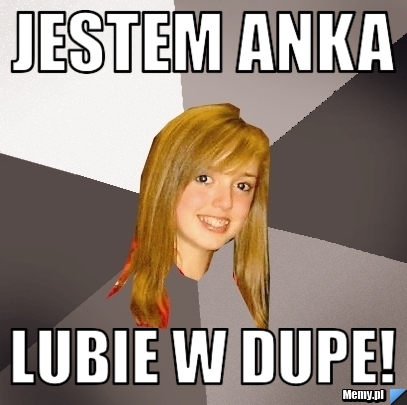 Jestem Anka lubie w dupe!