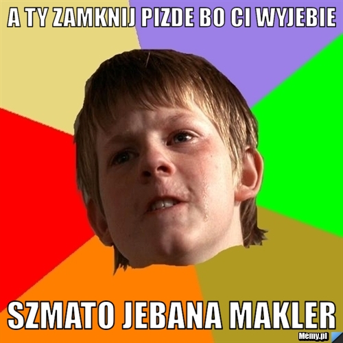 A ty zamknij pizde bo ci wyjebie  SZMATO JEBANA MAKLER