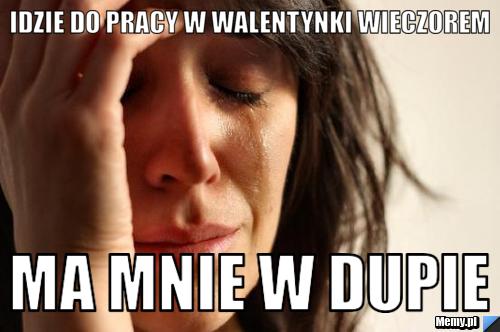 Idzie do pracy w walentynki wieczorem ma mnie w dupie