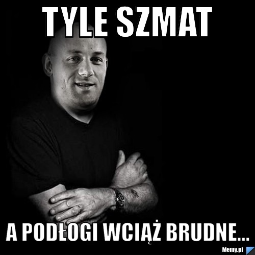 Tyle szmat a podłogi wciąż brudne...